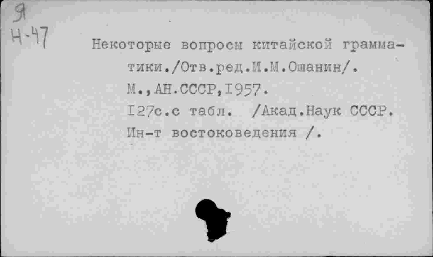 ﻿Некоторые вопросы китайской грамматики. /Отв. ред. И. М. Ошанин/ .
М.,АН.СССР,1957*
127с.с табл. /Акад.Наук СССР.
Ин-т востоковедения /.